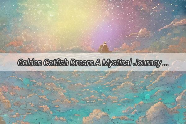 Golden Catfish Dream A Mystical Journey into the Heart of Wealth and Prosperity